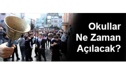 OKULLAR NE ZAMAN AÇILACAK?